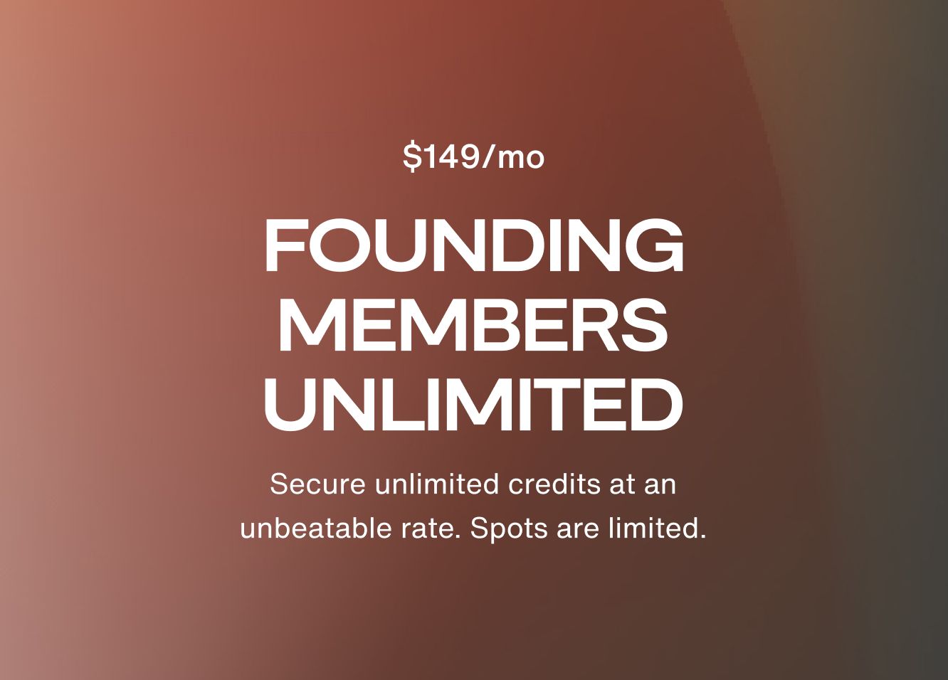 Founding Members Unlimited - Secure unlimited credits at an unbeatable rate. Spots are limited.